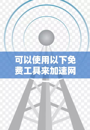可以使用以下免费工具来加速网页，它们可以帮助提高网页加载速度
