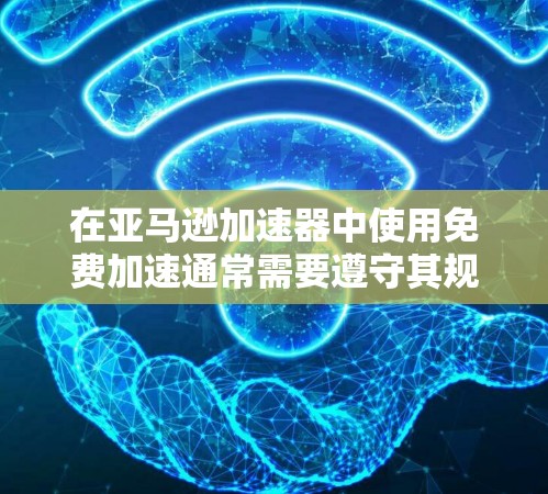 在亚马逊加速器中使用免费加速通常需要遵守其规定,因为这些服务可能会对你的搜索策略或关键词有所限制。以下是一些建议和注意事项 在亚马逊加速器中使用免费加速通常需要遵守其规定,因为这些服务可能会对你的搜索策略或关键词有所限制。以下是一些建议和注意事项