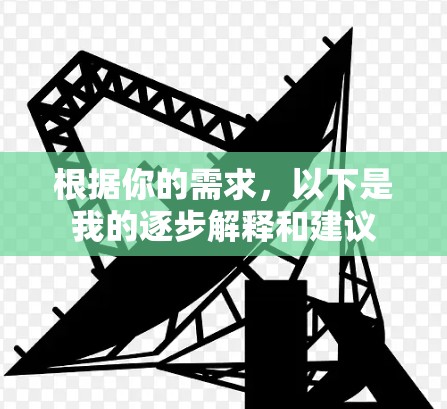 根据你的需求,以下是我的逐步解释和建议