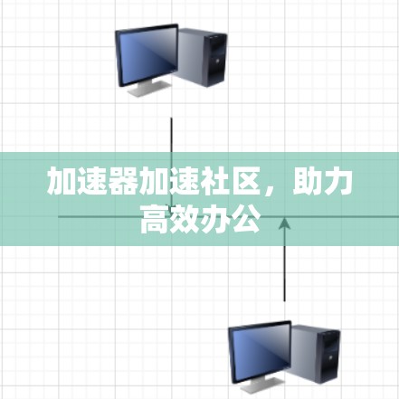加速器加速社区,助力高效办公