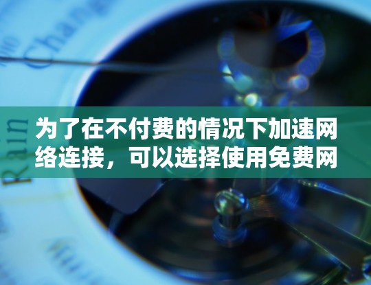 为了在不付费的情况下加速网络连接,可以选择使用免费网络加速工具。以下是一些适合个人用户的选择