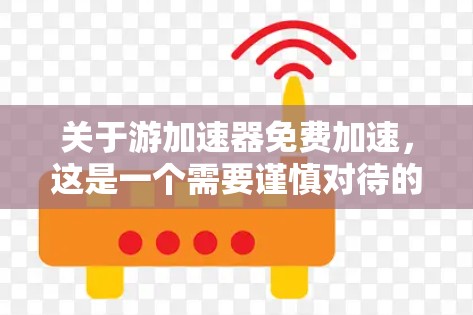 关于游加速器免费加速,这是一个需要谨慎对待的词汇,因为它暗示可能提供免费加速服务,而实际上,许多加速器都是基于付费服务的。以下是一些建议,帮助你找到适合的加速工具