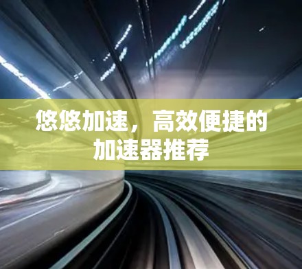 悠悠加速，高效便捷的加速器推荐