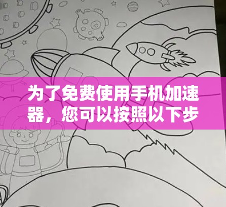 为了免费使用手机加速器,您可以按照以下步骤操作