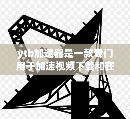 ytb加速器是一款专门用于加速视频下载和在线观看的工具。如果你正在使用ytb加速器但需要免费使用,以下是关于如何快速找到和使用免费ytb加速器的指南