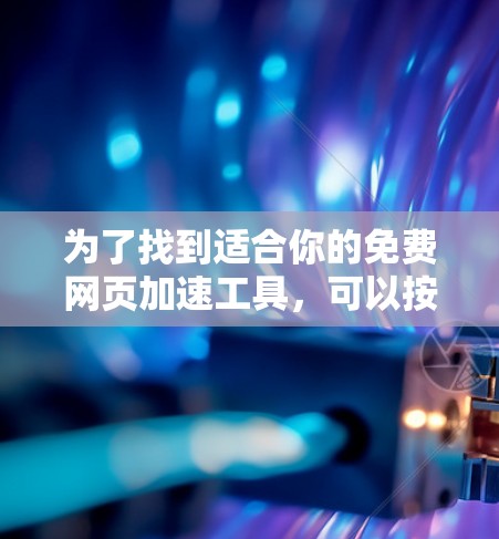 为了找到适合你的免费网页加速工具,可以按照以下步骤进行