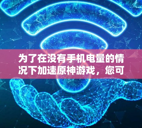为了在没有手机电量的情况下加速原神游戏,您可以按照以下步骤操作
