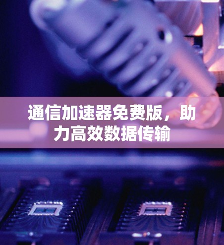 通信加速器免费版，助力高效数据传输