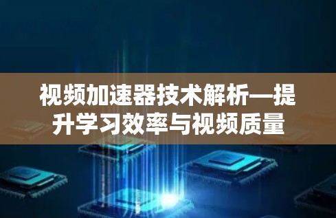 视频加速器技术解析—提升学习效率与视频质量