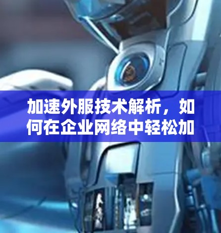 加速外服技术解析，如何在企业网络中轻松加速外服