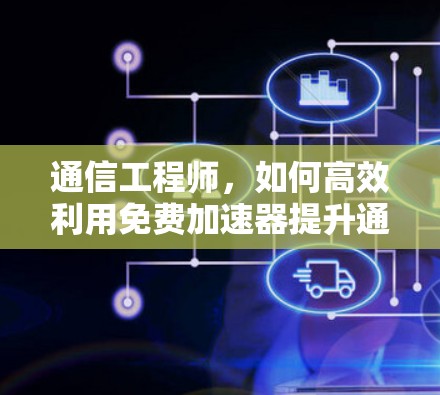 通信工程师,如何高效利用免费加速器提升通信性能?