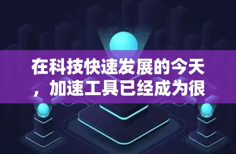 在科技快速发展的今天,加速工具已经成为很多用户提升网络速度和数据传输效率的重要工具。以下是关于如何找到和使用全局加速加速器的一些实用建议