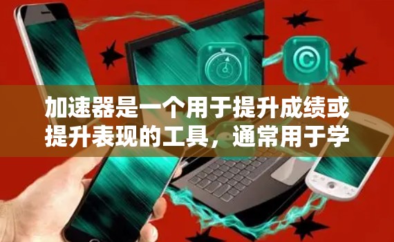 加速器是一个用于提升成绩或提升表现的工具,通常用于学习、运动或其他需要提高表现的领域。如果你正在寻找一个免费的加速器工具,以下是一些推荐的工具和方法 加速器是一个用于提升成绩或提升表现的工具,通常用于学习、运动或其他需要提高表现的领域。如果你正在寻找一个免费的加速器工具,以下是一些推荐的工具和方法