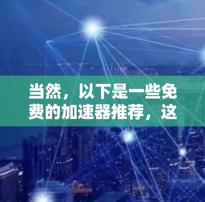 当然,以下是一些免费的加速器推荐,这些工具可以帮助你快速提升网络速度
