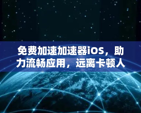 免费加速加速器iOS,助力流畅应用,远离卡顿人生