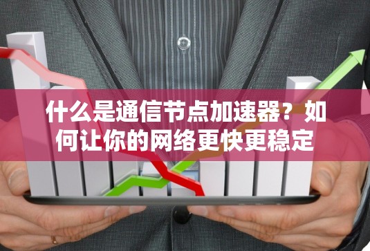 什么是通信节点加速器？如何让你的网络更快更稳定