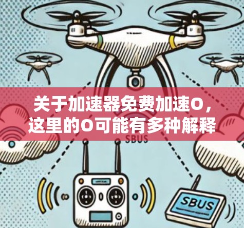 关于加速器免费加速O，这里的O可能有多种解释，以下是一些可能的解释和建议