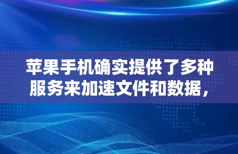 苹果手机确实提供了多种服务来加速文件和数据,但有些服务可能需要付费或需要密码。以下是一些苹果手机常用的加速工具,以及如何使用它们