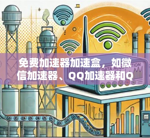 免费加速器加速盒，如微信加速器、QQ加速器和QQ空间加速器，是一种帮助提升速度和管理任务的工具。以下是关于这些工具的详细介绍