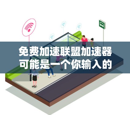 免费加速联盟加速器可能是一个你输入的错误或不准确的词汇。如果你指的是加速联盟或加速加速之类的拼写,可能需要重新检查或确认