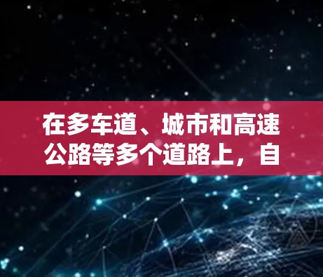 在多车道、城市和高速公路等多个道路上,自动加速系统的工作是多方面的。以下是对自动加速系统在不同道路上工作的详细总结 在多车道、城市和高速公路等多个道路上,自动加速系统的工作是多方面的。以下是对自动加速系统在不同道路上工作的详细总结