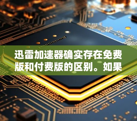 迅雷加速器确实存在免费版和付费版的区别。如果你需要免费的加速服务,可以尝试迅雷云的免费版。迅雷云是一个专门的加速工具,支持多种加速类型,包括视频加速、音乐加速、文件上传等