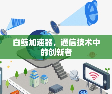 白鲸加速器，通信技术中的创新者