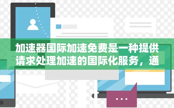 加速器国际加速免费是一种提供请求处理加速的国际化服务，通常涉及跨语言和国际化的功能，且可能具有免费的使用条件。以下是对该概念的详细分析