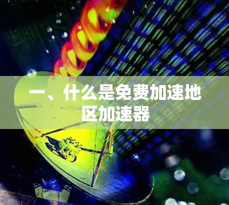 一、什么是免费加速地区加速器