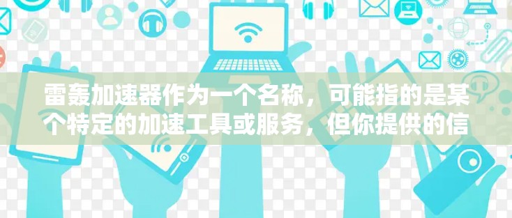 雷轰加速器作为一个名称,可能指的是某个特定的加速工具或服务,但你提供的信息不完整或有误。通常,加速器网站会提供免费或广告-free的加速服务,如网络加速、软件加速等
