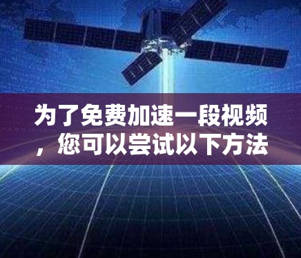 为了免费加速一段视频，您可以尝试以下方法