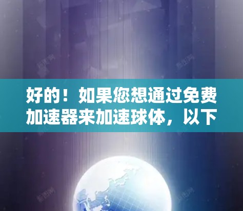 好的！如果您想通过免费加速器来加速球体，以下是一些可能的解释和方法