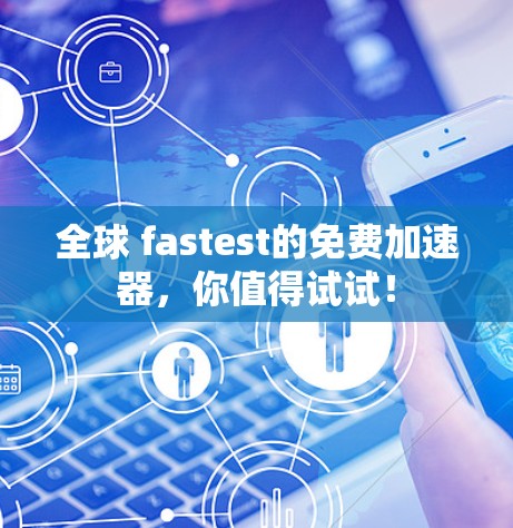 全球 fastest的免费加速器，你值得试试！