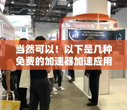当然可以！以下是几种免费的加速器加速应用推荐，供您选择