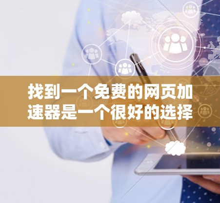 找到一个免费的网页加速器是一个很好的选择，特别是当你的网页有延迟时，比如新闻网站、社交媒体或在线服务。以下是一些免费的工具，它们提供了快速响应和自动处理功能