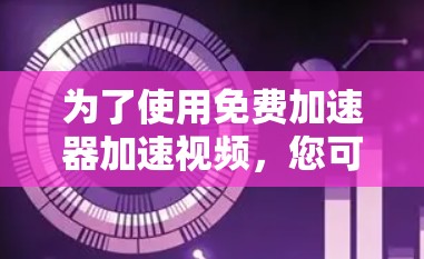 为了使用免费加速器加速视频，您可以按照以下步骤操作