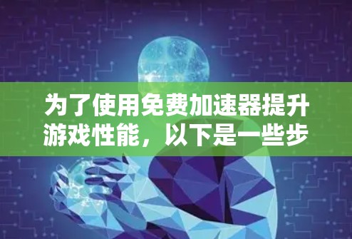 为了使用免费加速器提升游戏性能，以下是一些步骤和建议