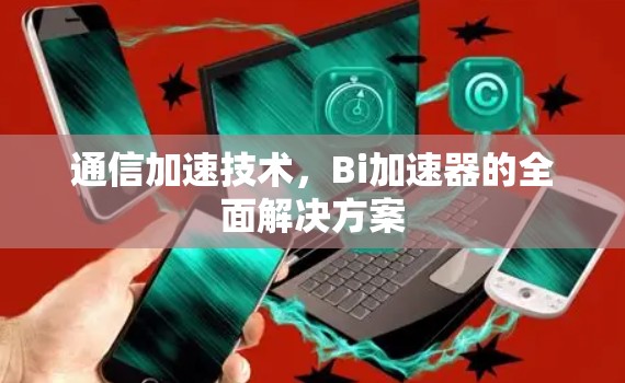 通信加速技术，Bi加速器的全面解决方案