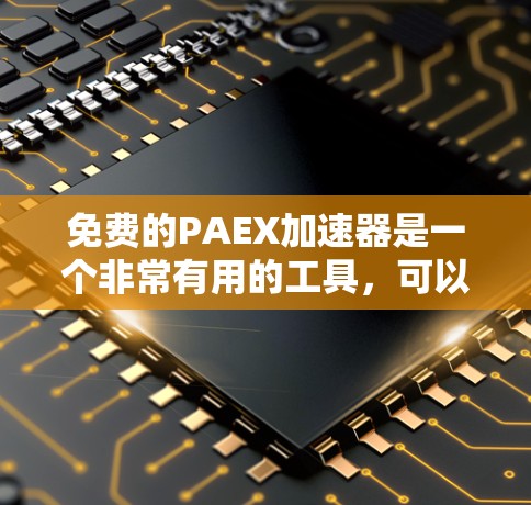 免费的PAEX加速器是一个非常有用的工具，可以帮助您加速网页加载、应用运行时间和缓存优化。以下是几个推荐的免费PAEX加速器推荐，您可以选择适合自己的