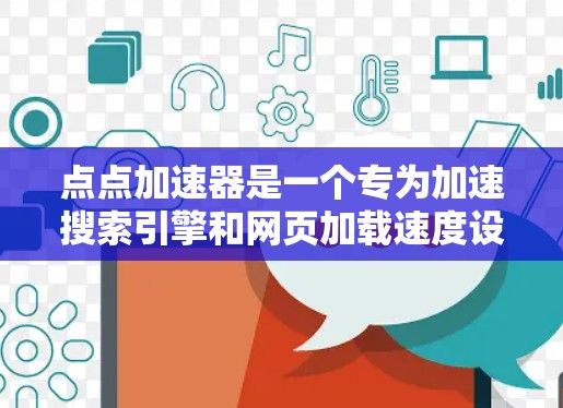 点点加速器是一个专为加速搜索引擎和网页加载速度设计的加速器工具。如果你需要免费加速,通常可以找到一些免费的加速器选项,但可能有功能限制。以下是一些常见的情况和建议 点点加速器是一个专为加速搜索引擎和网页加载速度设计的加速器工具。如果你需要免费加速,通常可以找到一些免费的加速器选项,但可能有功能限制。以下是一些常见的情况和建议