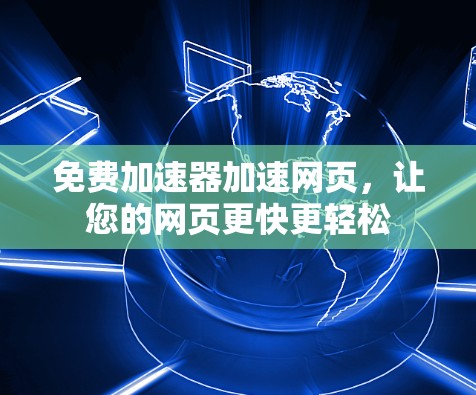 免费加速器加速网页，让您的网页更快更轻松