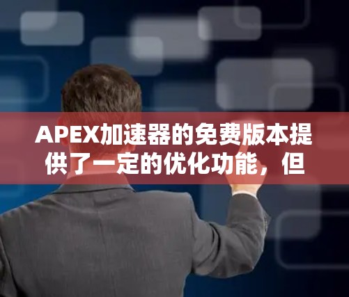 APEX加速器的免费版本提供了一定的优化功能,但其限制和功能可能与付费版不同。以下是对APEX加速器免费版本的详细分析
