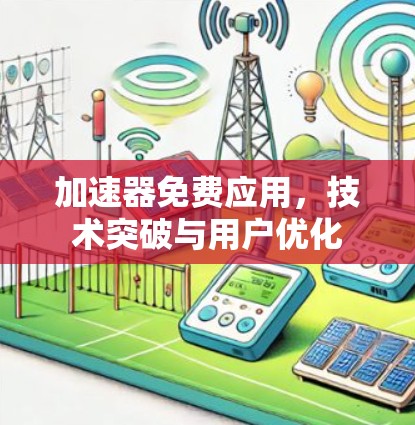 加速器免费应用,技术突破与用户优化 加速器免费应用,技术突破与用户优化
