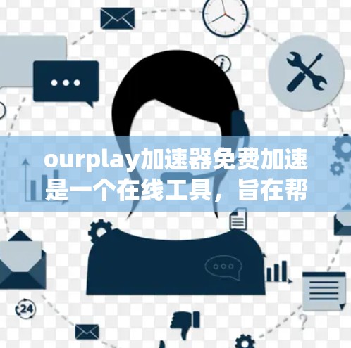 ourplay加速器免费加速是一个在线工具,旨在帮助用户加速资源下载,提高用户体验。以下是对其功能、使用限制及潜在问题的详细分析