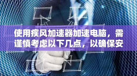 使用疾风加速器加速电脑，需谨慎考虑以下几点，以确保安全和有效