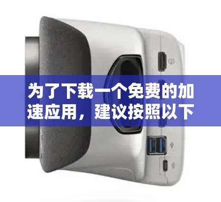 为了下载一个免费的加速应用，建议按照以下步骤操作