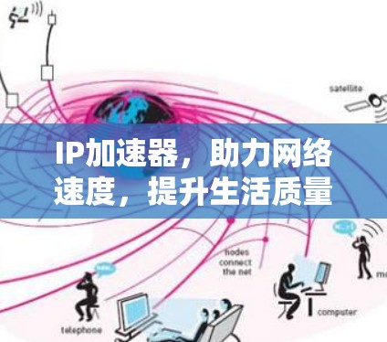 IP加速器,助力网络速度,提升生活质量的高效解决方案