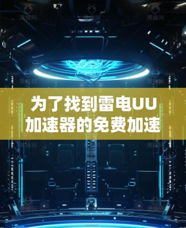 为了找到雷电UU加速器的免费加速器,您可以按照以下步骤进行 为了找到雷电UU加速器的免费加速器,您可以按照以下步骤进行