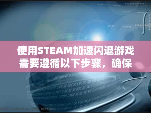 使用STEAM加速闪退游戏需要遵循以下步骤,确保顺利进行 使用STEAM加速闪退游戏需要遵循以下步骤,确保顺利进行