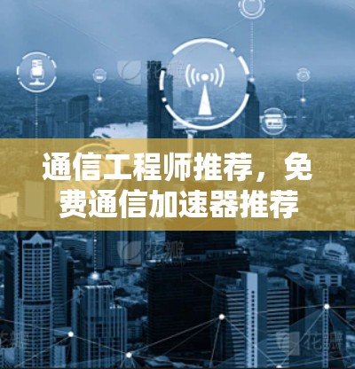 通信工程师推荐，免费通信加速器推荐